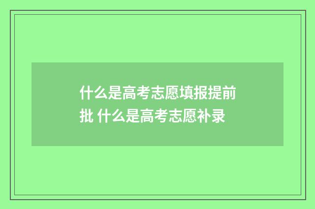 什么是高考志愿填报提前批 什么是高考志愿补录