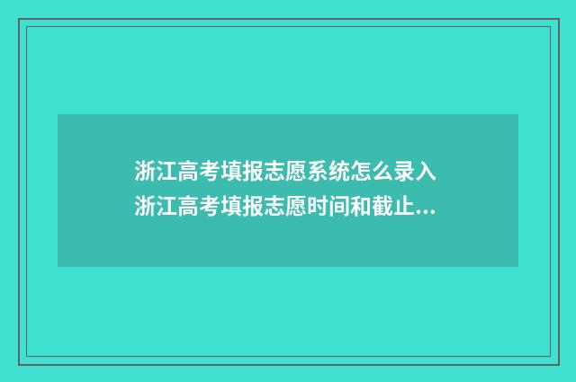 浙江高考填报志愿系统怎么录入 浙江高考填报志愿时间和截止时间