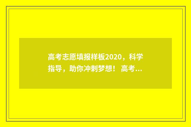 高考志愿填报样板2020,科学指导,助你冲刺梦想! 高考志愿填报样表下载