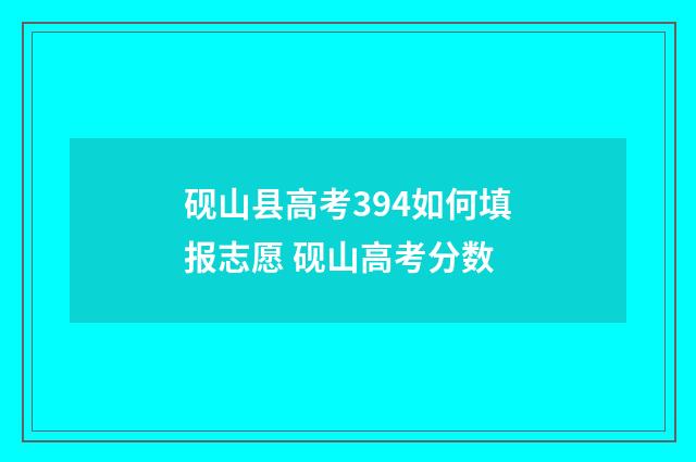 砚山县高考394如何填报志愿 砚山高考分数