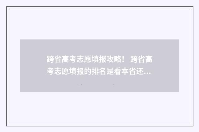 跨省高考志愿填报攻略！ 跨省高考志愿填报的排名是看本省还是跨省