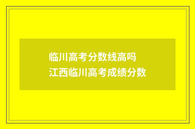 临川高考分数线高吗 江西临川高考成绩分数