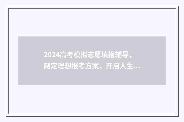 2024高考模拟志愿填报辅导，制定理想报考方案，开启人生新篇章 2024高考模拟志愿