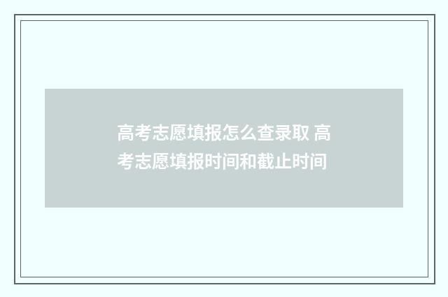 高考志愿填报怎么查录取 高考志愿填报时间和截止时间