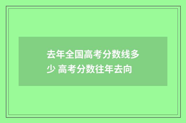 去年全国高考分数线多少 高考分数往年去向