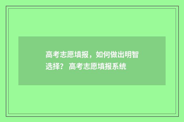 高考志愿填报,如何做出明智选择? 高考志愿填报系统