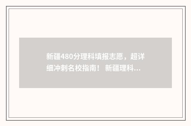 新疆480分理科填报志愿，超详细冲刺名校指南！ 新疆理科400分