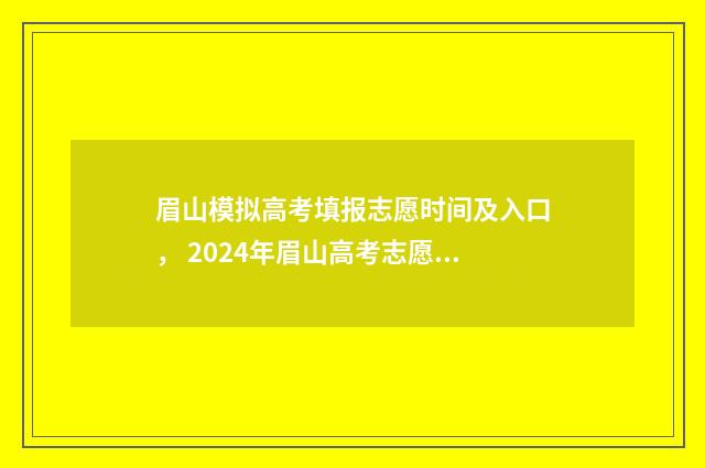 眉山模拟高考填报志愿时间及入口, 2024年眉山高考志愿填报指南 眉山市2021高考