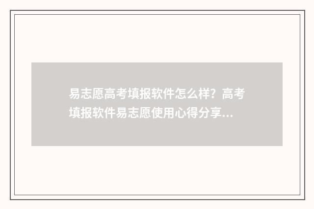 易志愿高考填报软件怎么样?高考填报软件易志愿使用心得分享 百度 高考志愿填报