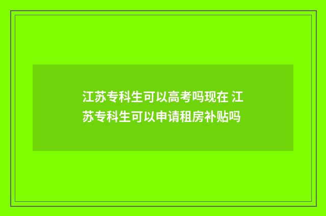 江苏专科生可以高考吗现在 江苏专科生可以申请租房补贴吗