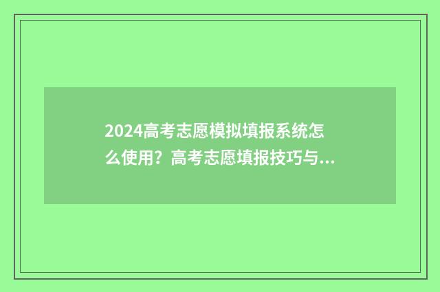 2024高考志愿模拟填报系统怎么使用？高考志愿填报技巧与实战经验分享 2024高考志愿模拟填报表