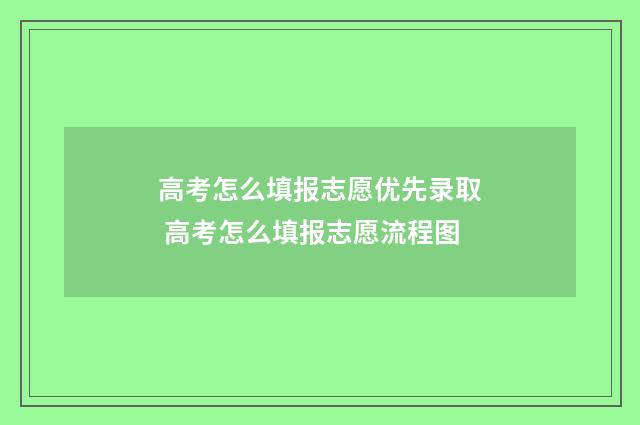 高考怎么填报志愿优先录取 高考怎么填报志愿流程图