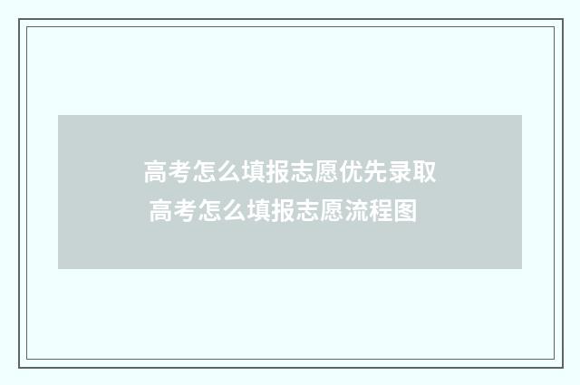 高考怎么填报志愿优先录取 高考怎么填报志愿流程图