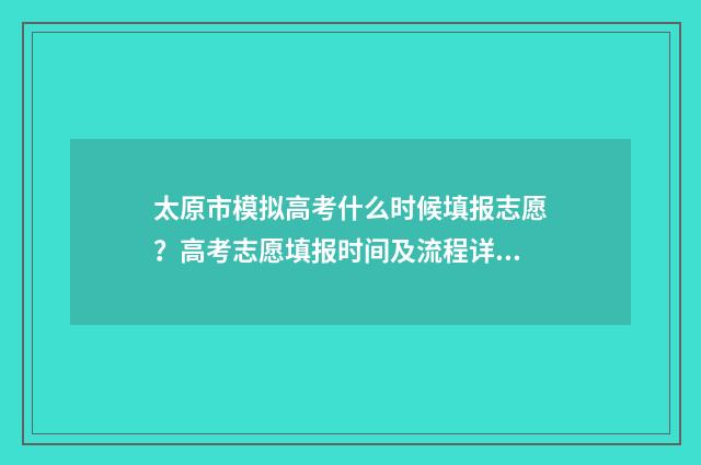 太原市模拟高考什么时候填报志愿？高考志愿填报时间及流程详解 太原市高考模拟考试时间