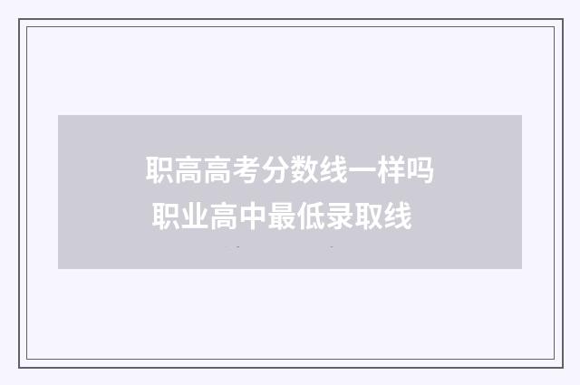 职高高考分数线一样吗 职业高中最低录取线