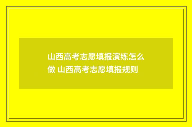 山西高考志愿填报演练怎么做 山西高考志愿填报规则