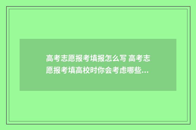 高考志愿报考填报怎么写 高考志愿报考填高校时你会考虑哪些因素
