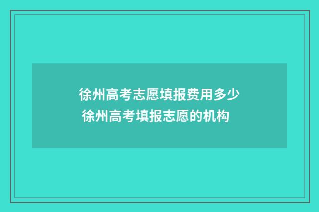 徐州高考志愿填报费用多少 徐州高考填报志愿的机构