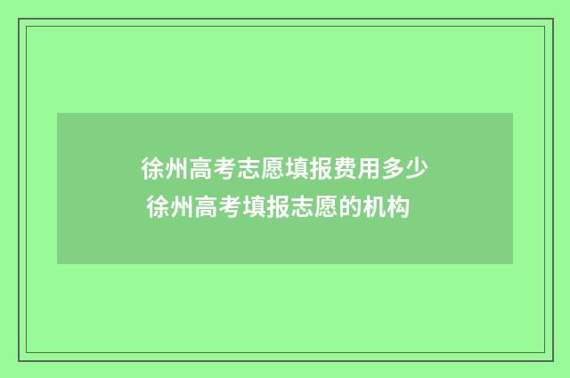 徐州高考志愿填报费用多少 徐州高考填报志愿的机构