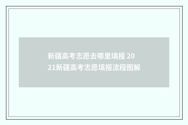 新疆高考志愿去哪里填报 2021新疆高考志愿填报流程图解