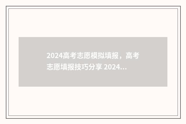 2024高考志愿模拟填报,高考志愿填报技巧分享 2024高考志愿模拟
