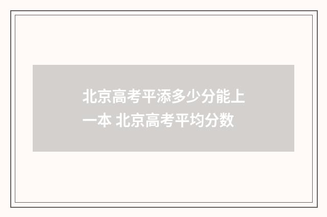 北京高考平添多少分能上一本 北京高考平均分数