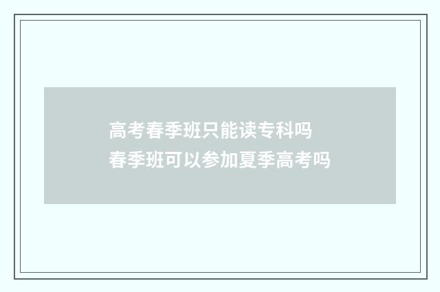 高考春季班只能读专科吗 春季班可以参加夏季高考吗