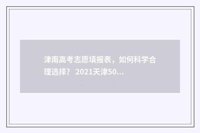 津南高考志愿填报表,如何科学合理选择? 2021天津50个高考志愿怎么填