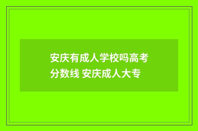 安庆有成人学校吗高考分数线 安庆成人大专