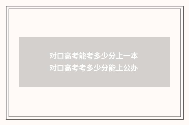 对口高考能考多少分上一本 对口高考考多少分能上公办