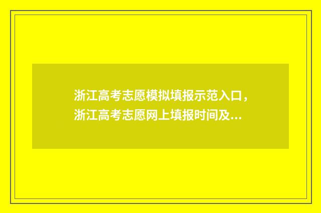 浙江高考志愿模拟填报示范入口,浙江高考志愿网上填报时间及入口 浙江高考志愿模拟表