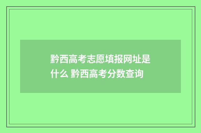 黔西高考志愿填报网址是什么 黔西高考分数查询