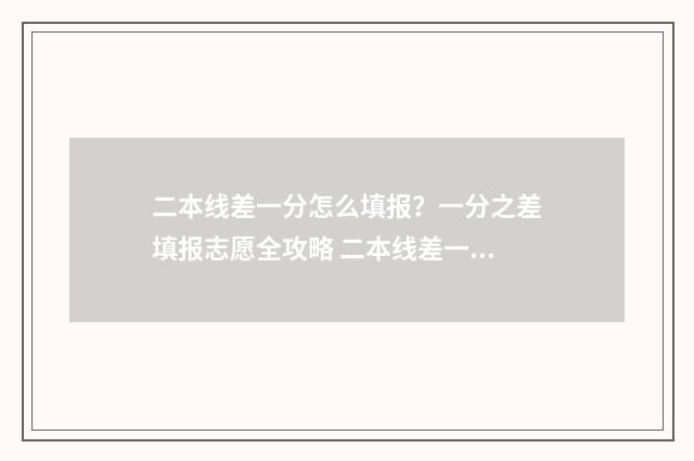 二本线差一分怎么填报？一分之差填报志愿全攻略 二本线差一分怎么选择