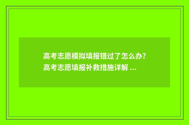 高考志愿模拟填报错过了怎么办?高考志愿填报补救措施详解 高考志愿模拟填报系统