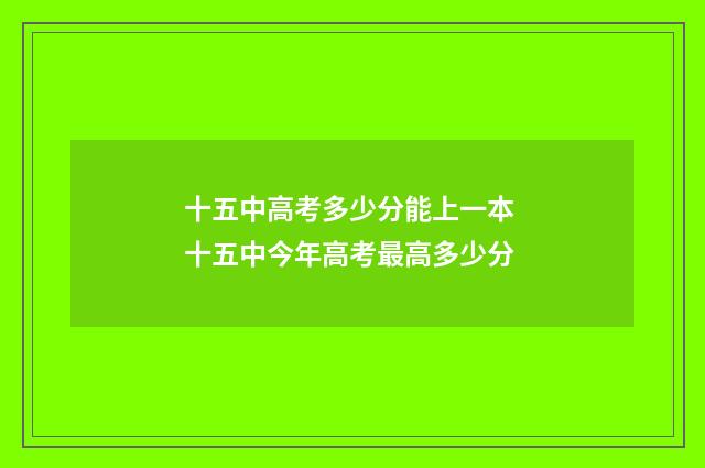 十五中高考多少分能上一本 十五中今年高考最高多少分