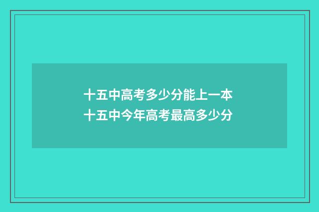 十五中高考多少分能上一本 十五中今年高考最高多少分