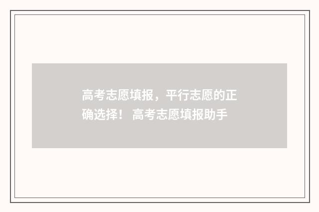 高考志愿填报，平行志愿的正确选择！ 高考志愿填报助手