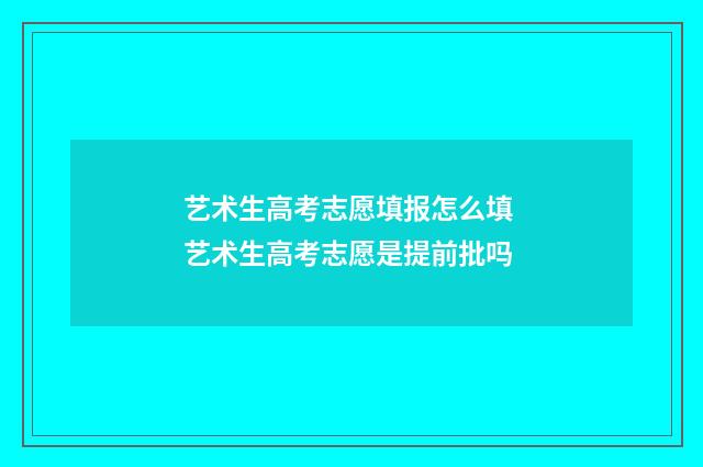 艺术生高考志愿填报怎么填 艺术生高考志愿是提前批吗