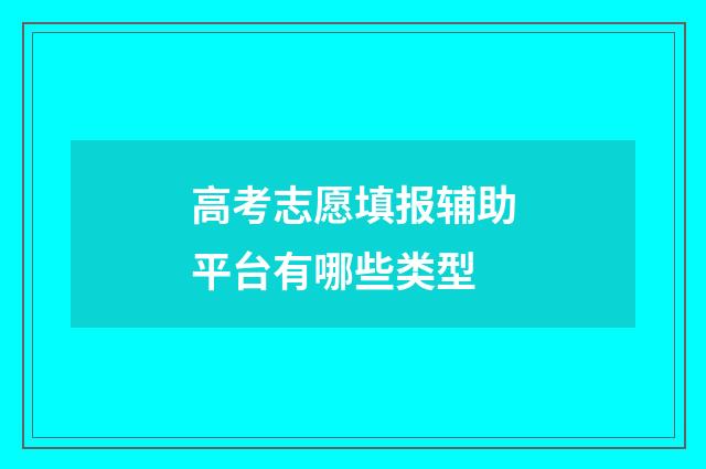 高考志愿填报辅助平台有哪些类型
