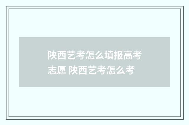陕西艺考怎么填报高考志愿 陕西艺考怎么考