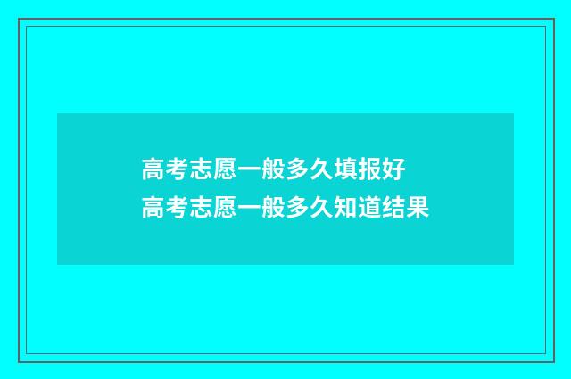 高考志愿一般多久填报好 高考志愿一般多久知道结果