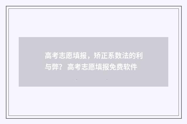 高考志愿填报，矫正系数法的利与弊？ 高考志愿填报免费软件