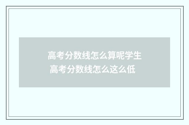 高考分数线怎么算呢学生 高考分数线怎么这么低