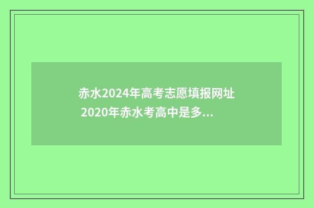 赤水2024年高考志愿填报网址 2020年赤水考高中是多少分