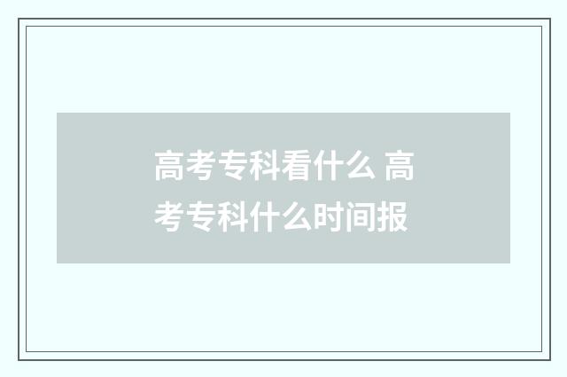 高考专科看什么 高考专科什么时间报
