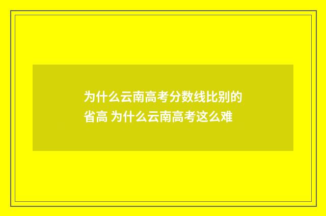 为什么云南高考分数线比别的省高 为什么云南高考这么难