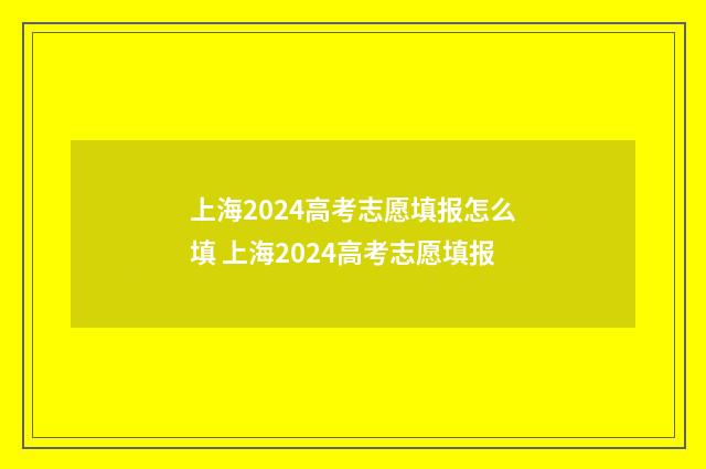 上海2024高考志愿填报怎么填 上海2024高考志愿填报