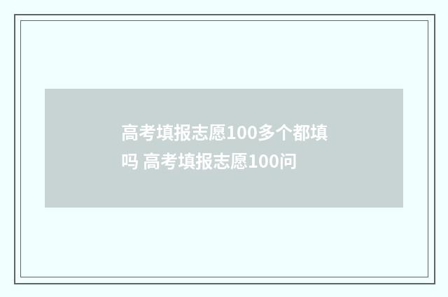 高考填报志愿100多个都填吗 高考填报志愿100问