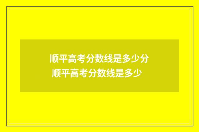 顺平高考分数线是多少分 顺平高考分数线是多少