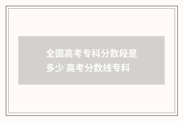 全国高考专科分数段是多少 高考分数线专科